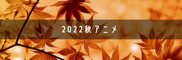 2022秋アニメ