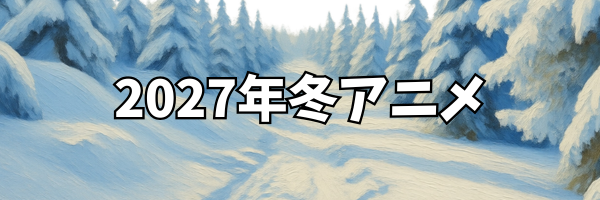 2027年冬アニメ